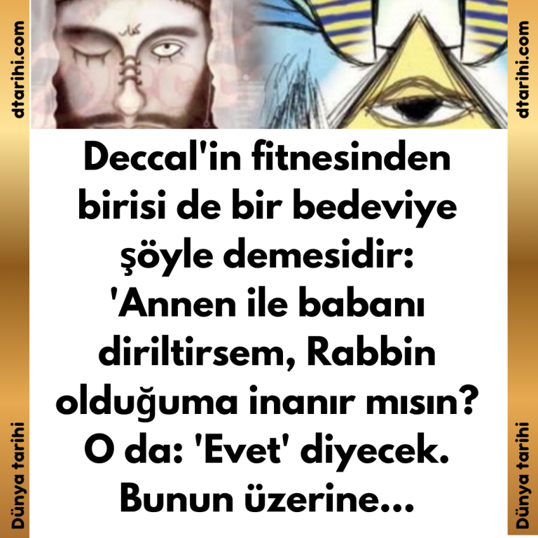 Deccal’in fitnesinden birisi de bir bedeviye şöyle demesidir:   ‘Annen ile babanı diriltirsem, Rabbin olduğuma inanır mısın?  O da: ‘Evet’ diyecek. Bunun üzerine…