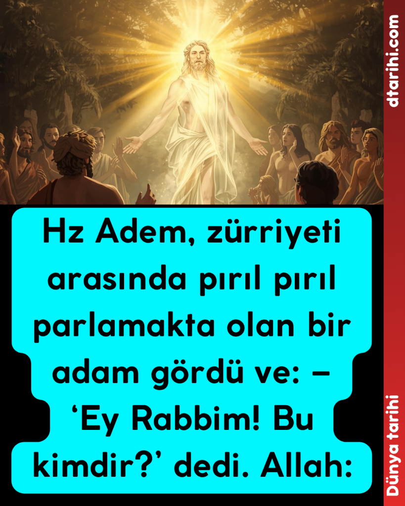 Hz Adem, zürriyeti arasında pırıl pırıl parlamakta olan bir adam gördü ve: – ‘Ey Rabbim! Bu kimdir?’ dedi. Allah: