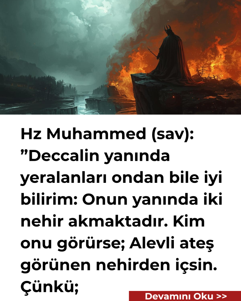Hz Muhammed (sav): ”Deccalin yanında yeralanları ondan bile iyi bilirim: Onun yanında iki nehir akmaktadır. Kim onu görürse; Alevli ateş görünen nehirden içsin. Çünkü;