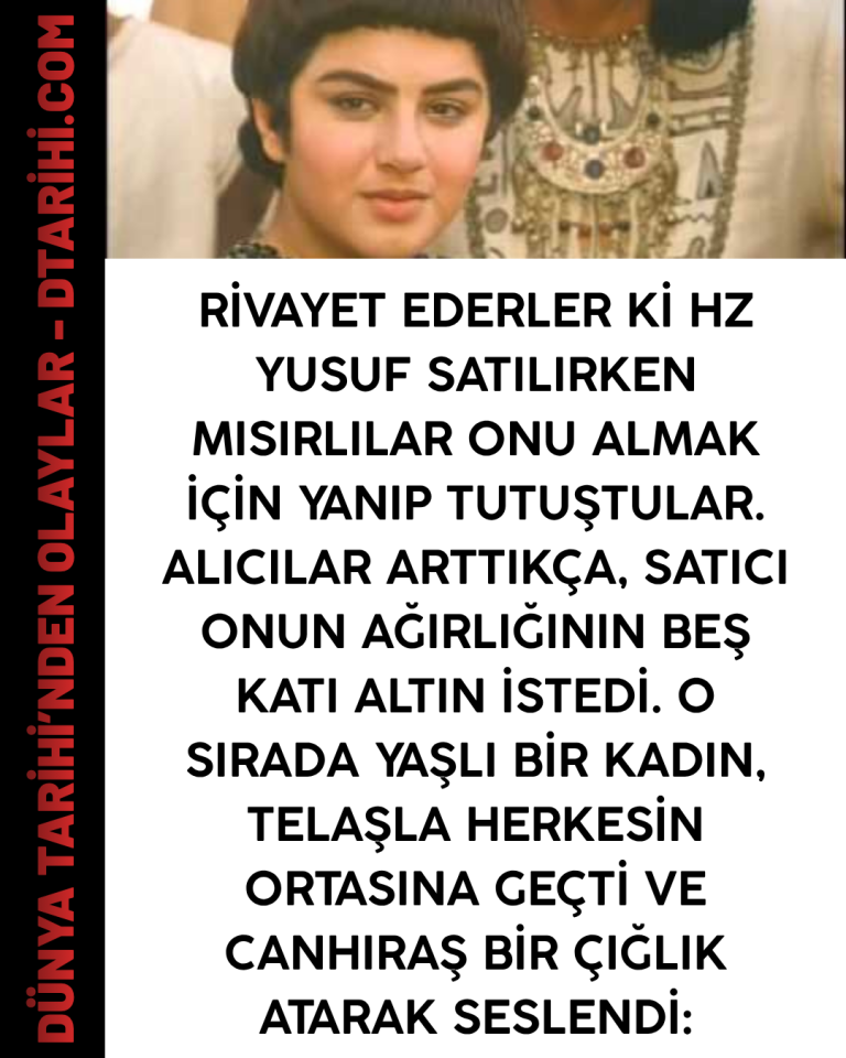 Rivayet ederler ki Hz Yusuf satılırken Mısırlılar onu almak için yanıp tutuştular. Alıcılar arttıkça, satıcı onun ağırlığının beş katı altın istedi.  O sırada yaşlı bir kadın, telaşla herkesin ortasına geçti ve canhıraş bir çığlık atarak seslendi: