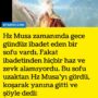 Hz Musa zamanında gece gündüz ibadet eden bir sofu vardı. Fakat ibadetinden hiçbir haz ve zevk alamıyordu. Bu sofu uzaktan Hz Musa’yı gördü, koşarak yanına gitti ve şöyle dedi: