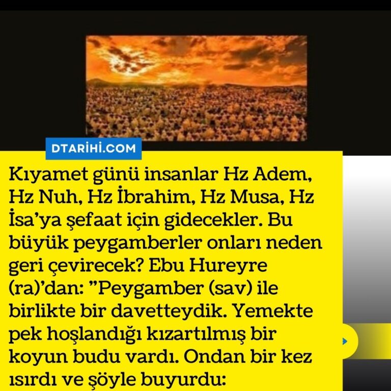 Kıyamet günü insanlar Hz Adem, Hz Nuh, Hz İbrahim, Hz Musa, Hz İsa’ya şefaat için gidecekler. Bu büyük peygamberler onları neden geri çevirecek? Ebu Hureyre (ra)’dan: ”Peygamber (sav) ile birlikte bir davetteydik. Yemekte pek hoşlandığı kızartılmış bir koyun budu vardı. Ondan bir kez ısırdı ve şöyle buyurdu:
