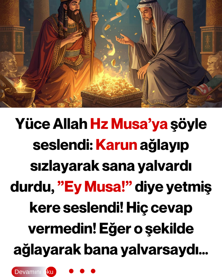 Yüce Allah Hz Musa’ya şöyle seslendi: Karun ağlayıp sızlayarak sana yalvardı durdu, ”Ey Musa!” diye yetmiş kere seslendi! Hiç cevap vermedin! Eğer o şekilde ağlayarak bana yalvarsaydı…