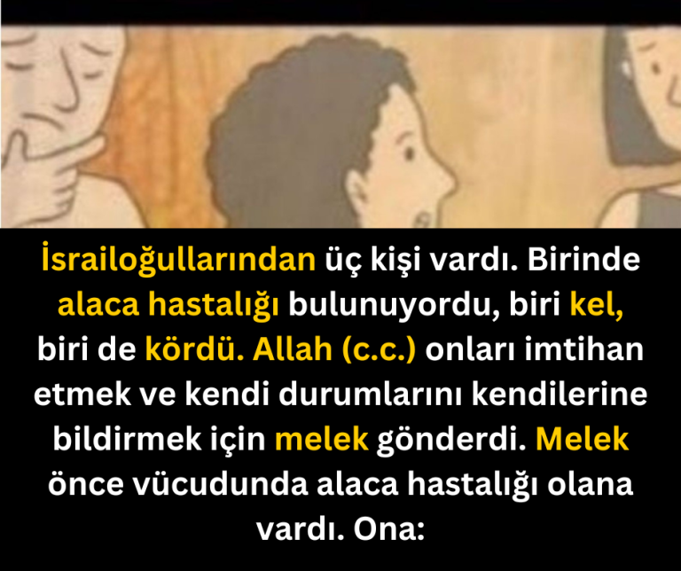 İsrailoğullarından üç kişi vardı. Birinde alaca hastalığı bulunuyordu, biri kel, biri de kördü. Allah (c.c.) onları imtihan etmek ve kendi durumlarını kendilerine bildirmek için melek gönderdi. Melek önce vücudunda alaca hastalığı olana vardı. Ona: