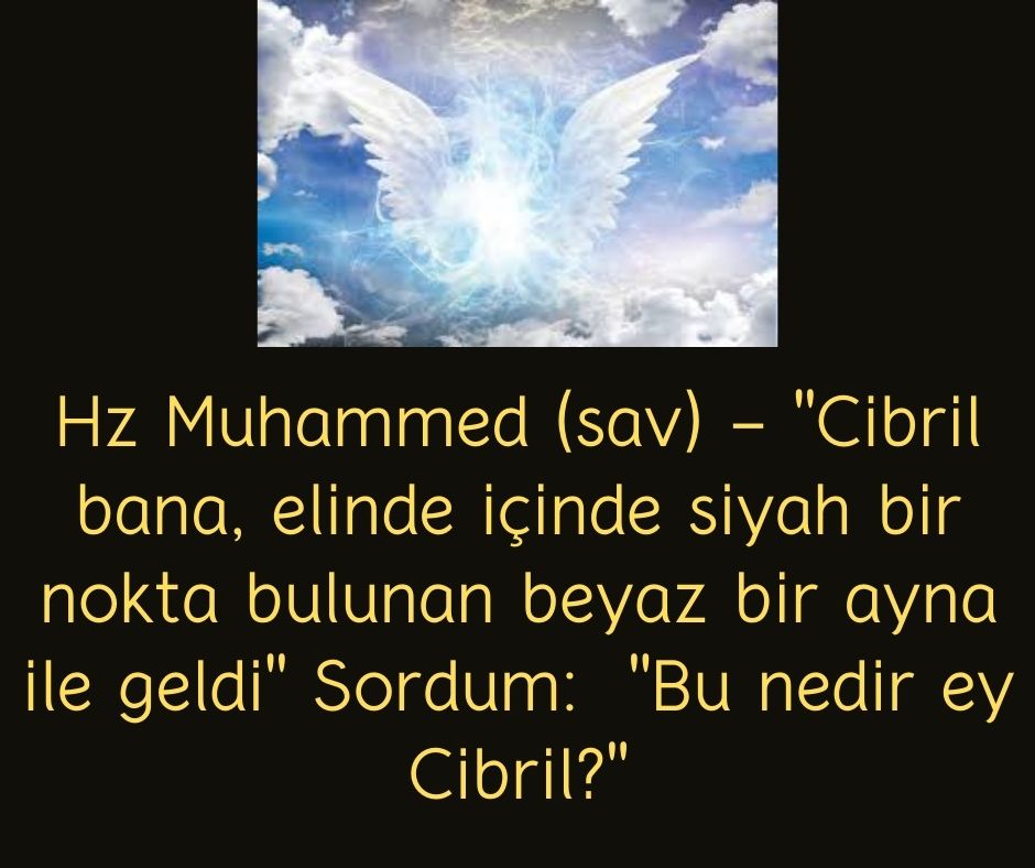 Hz Muhammed (sav) - ''Cibril bana, elinde içinde siyah bir nokta bulunan beyaz bir ayna ile geldi'' Sordum:  ''Bu nedir ey Cibril?''