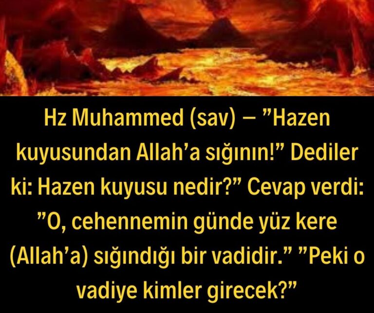 Hz Muhammed (sav) – ”Hazen kuyusundan Allah’a sığının!”  Dediler ki: Hazen kuyusu nedir?” Cevap verdi: ”O, cehennemin günde yüz kere (Allah’a) sığındığı bir vadidir.”  ”Peki o vadiye kimler girecek?”