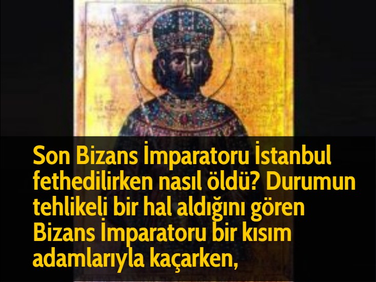 Son Bizans İmparatoru İstanbul fethedilirken nasıl öldü? Durumun tehlikeli bir hal aldığını gören Bizans İmparatoru bir kısım adamlarıyla kaçarken,