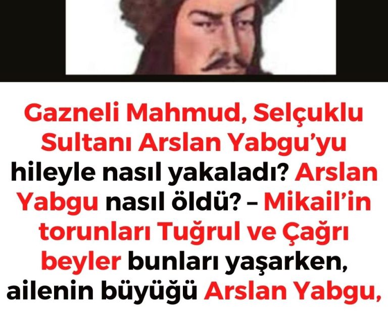 Gazneli Mahmud, Selçuklu Sultanı Arslan Yabgu’yu hileyle nasıl yakaladı? Arslan Yabgu nasıl öldü? – Mikail’in torunları Tuğrul ve Çağrı beyler bunları yaşarken, ailenin büyüğü Arslan Yabgu,