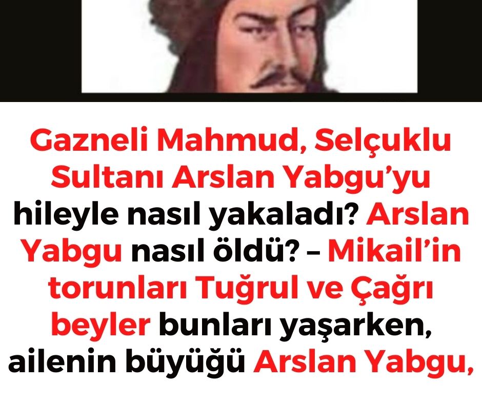 Gazneli Mahmud, Selçuklu Sultanı Arslan Yabgu'yu hileyle nasıl yakaladı? Arslan Yabgu nasıl öldü? - Mikail'in torunları Tuğrul ve Çağrı beyler bunları yaşarken, ailenin büyüğü Arslan Yabgu,
