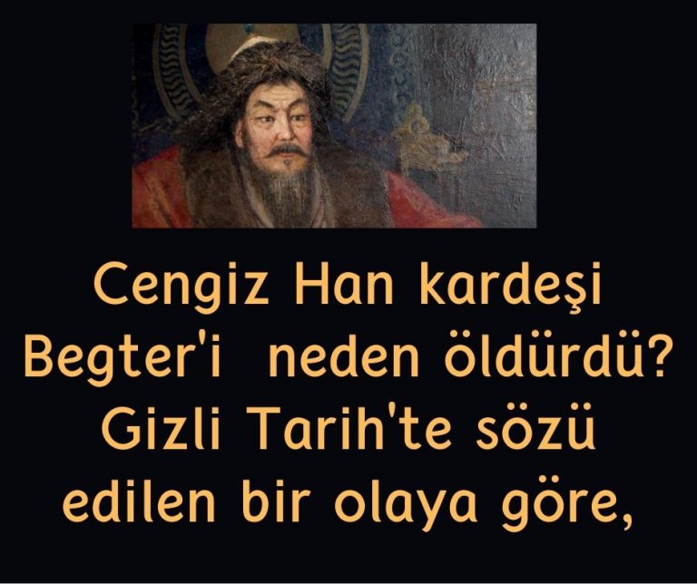 Cengiz Han kardeşi Begter’i  neden öldürdü? Gizli Tarih’te sözü edilen bir olaya göre,