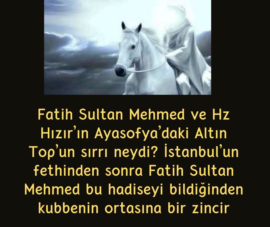 Fatih Sultan Mehmed ve Hz Hızır'ın Ayasofya'daki Altın Top'un sırrı neydi? İstanbul'un fethinden sonra Fatih Sultan Mehmed bu hadiseyi bildiğinden kubbenin ortasına bir zincir