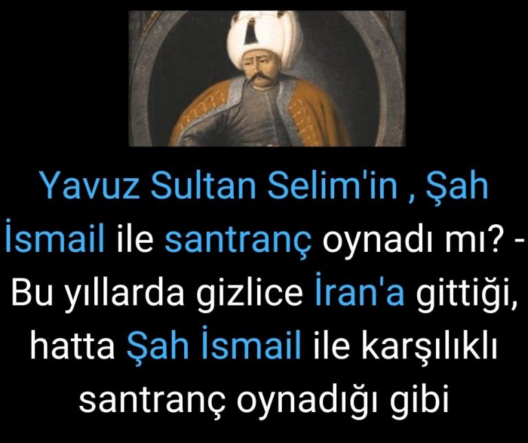 Yavuz Sultan Selim’in , Şah İsmail ile santranç oynadı mı? – Bu yıllarda gizlice İran’a gittiği, hatta Şah İsmail ile karşılıklı santranç oynadığı gibi
