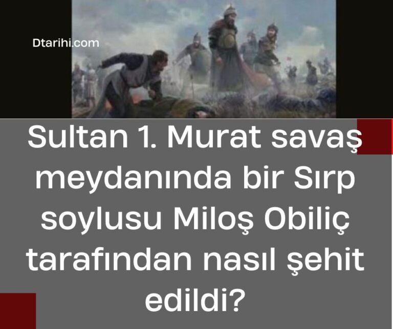 Sultan 1. Murat savaş meydanında bir Sırp soylusu Miloş Obiliç tarafından nasıl şehit edildi?