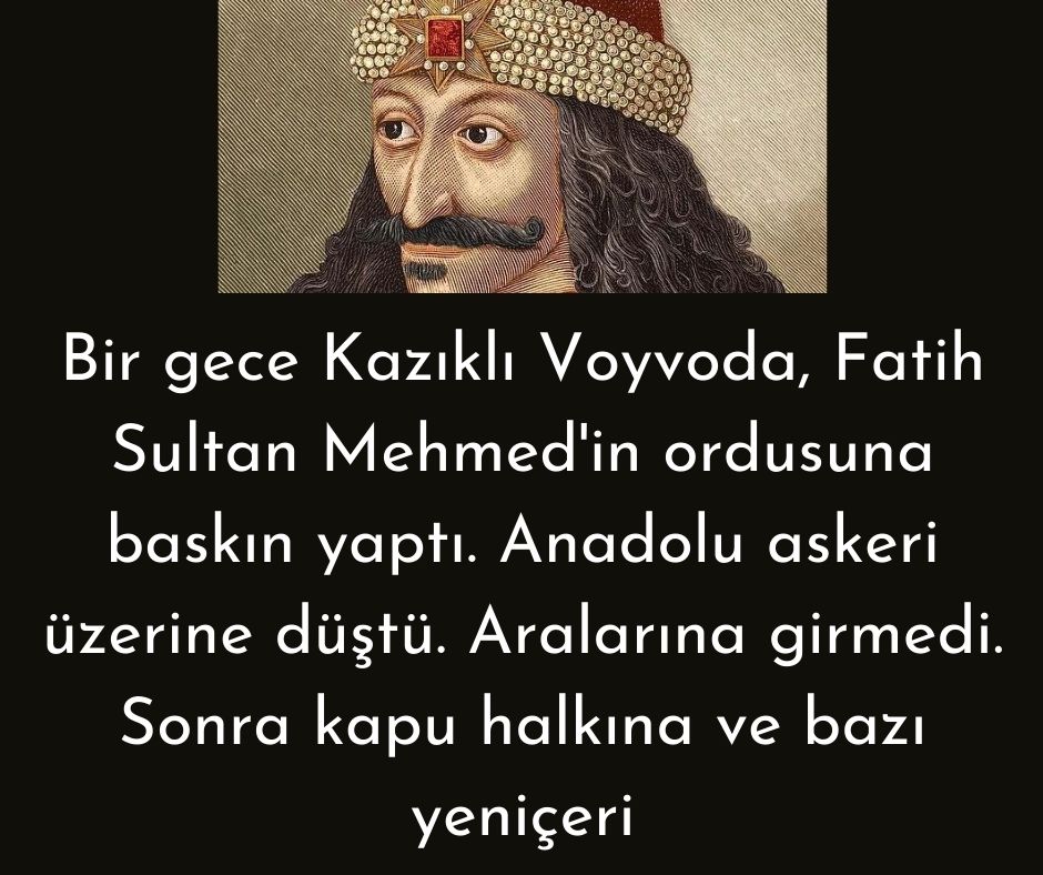 Bir gece Kazıklı Voyvoda, Fatih Sultan Mehmed'in ordusuna baskın yaptı. Anadolu askeri üzerine düştü. Aralarına girmedi. Sonra kapu halkına ve bazı yeniçeri
