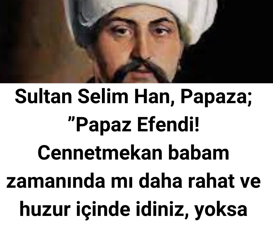 Sultan Selim Han, Papaza; ”Papaz Efendi! Cennetmekan babam zamanında mı daha rahat ve huzur içinde idiniz, yoksa