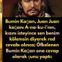 Bumin Kağan, Juan Juan kağanı  A-na-ku-i’nın, kızını isteyince sen benim kölemsin diyerek red cevabı alınca; Öfkelenen Bumin Kağan ona cevap olarak şunu yaptı: