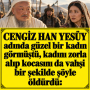 CENGİZ HAN YESÜY adında güzel bir kadın görmüştü, kadını zorla alıp kocasını da vahşi bir şekilde şöyle öldürdü: