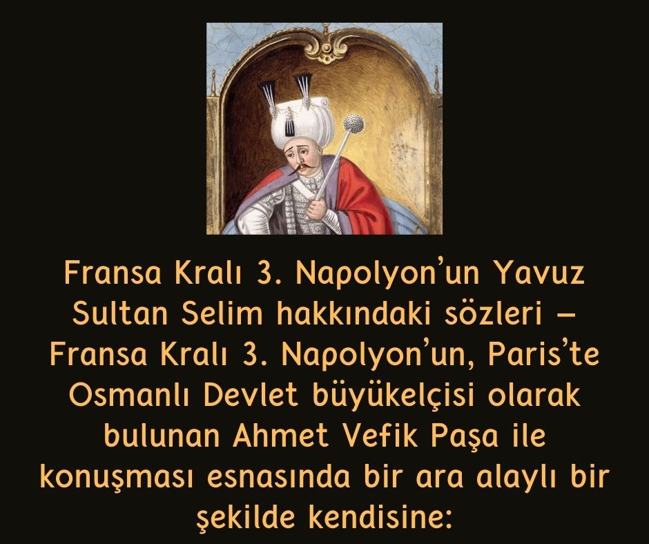 Fransa Kralı 3. Napolyon'un Yavuz Sultan Selim hakkındaki sözleri - Fransa Kralı 3. Napolyon'un, Paris'te Osmanlı Devlet büyükelçisi olarak bulunan Ahmet Vefik Paşa ile konuşması esnasında bir ara alaylı bir şekilde kendisine: