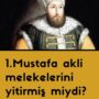 1.Mustafa akli melekelerini yitirmiş miydi?