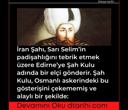 İran Şahı, Sarı Selim'in padişahlığını tebrik etmek üzere Edirne'ye Şah Kulu adında bir elçi gönderir. Şah Kulu, Osmanlı askerindeki bu gösterişini çekememiş ve alaylı bir şekilde: