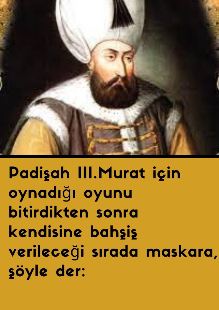 Padişah III.Murat için oynadığı oyunu bitirdikten sonra kendisine bahşiş verileceği sırada maskara, şöyle der: