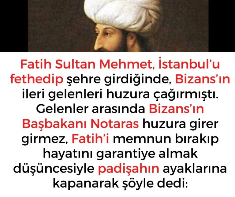 Fatih Sultan Mehmet, İstanbul’u fethedip şehre girdiğinde, Bizans’ın ileri gelenleri huzura çağırmıştı.  Gelenler arasında Bizans’ın Başbakanı Notaras huzura girer girmez, Fatih’i memnun bırakıp hayatını garantiye almak düşüncesiyle padişahın ayaklarına kapanarak şöyle dedi: