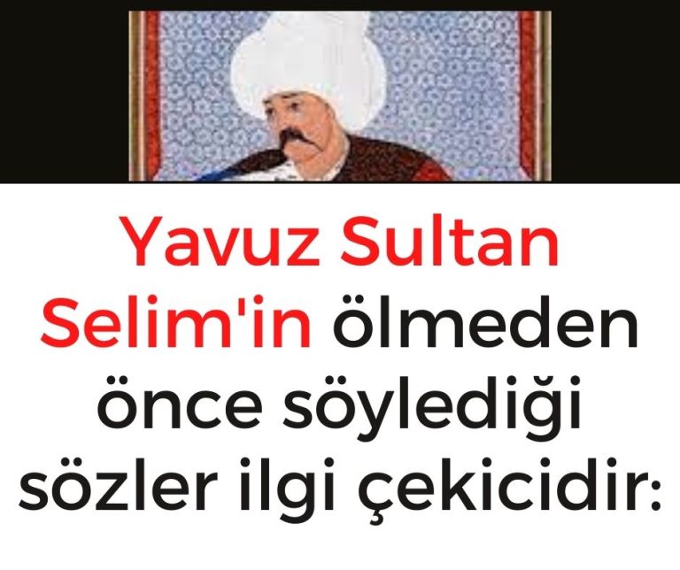Yavuz Sultan Selim’in ölmeden önce söylediği sözler ilgi çekicidir: