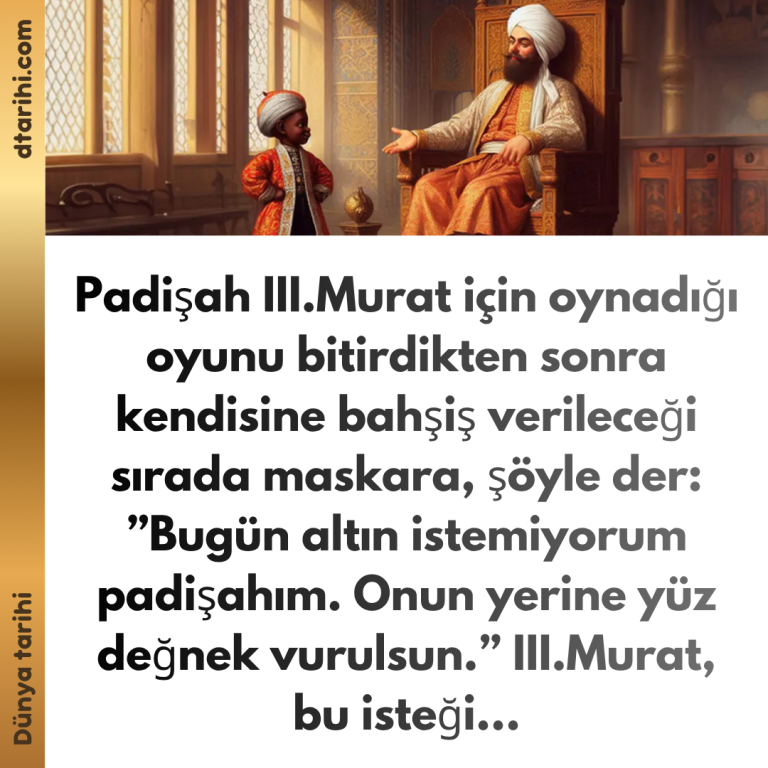 Padişah III.Murat için oynadığı oyunu bitirdikten sonra kendisine bahşiş verileceği sırada maskara, şöyle der:  ”Bugün altın istemiyorum padişahım. Onun yerine yüz değnek vurulsun.”  III.Murat, bu isteği…