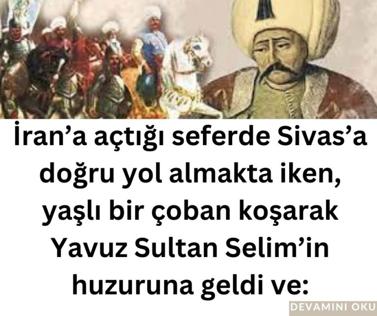 İran’a açtığı seferde Sivas’a doğru yol almakta iken, yaşlı bir çoban koşarak Yavuz Sultan Selim’in huzuruna geldi ve: