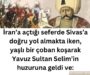 İran’a açtığı seferde Sivas’a doğru yol almakta iken, yaşlı bir çoban koşarak Yavuz Sultan Selim’in huzuruna geldi ve: