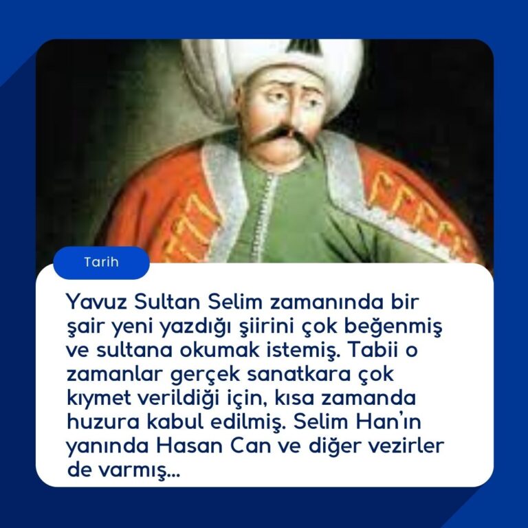 Yavuz Sultan Selim zamanında bir şair yeni yazdığı şiirini çok beğenmiş ve sultana okumak istemiş. Tabii o zamanlar gerçek sanatkara çok kıymet verildiği için, kısa zamanda huzura kabul edilmiş. Selim Han’ın yanında Hasan Can ve diğer vezirler de varmış…