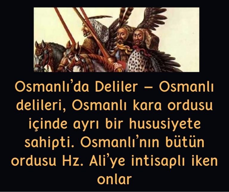 Osmanlı’da Deliler – Osmanlı delileri,  Osmanlı kara ordusu içinde  ayrı bir hususiyete sahipti. Osmanlı’nın bütün ordusu Hz. Ali’ye  intisaplı iken onlar