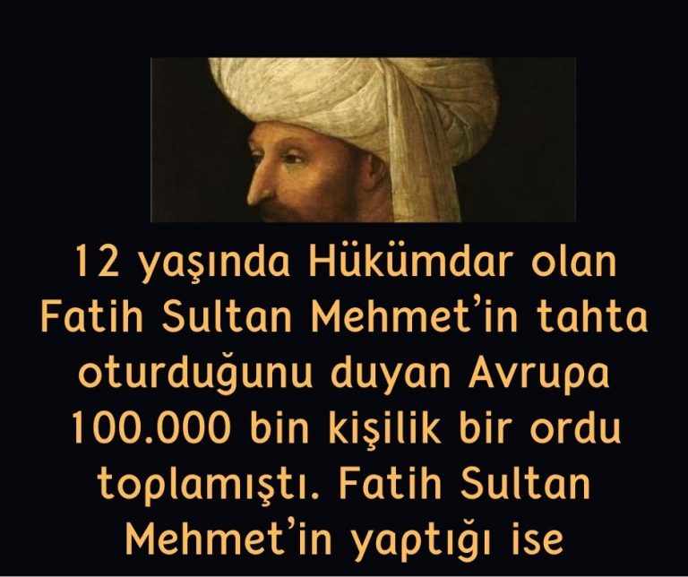 12 yaşında Hükümdar olan Fatih Sultan Mehmet’in tahta oturduğunu duyan Avrupa 100.000 bin kişilik bir ordu toplamıştı. Fatih Sultan Mehmet’in yaptığı ise