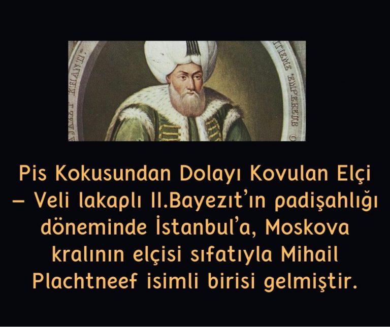 Pis Kokusundan Dolayı Kovulan Elçi – Veli lakaplı II.Bayezıt’ın padişahlığı döneminde İstanbul’a, Moskova kralının elçisi sıfatıyla Mihail Plachtneef isimli birisi gelmiştir.