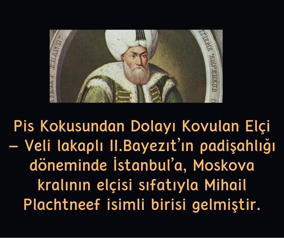 Pis Kokusundan Dolayı Kovulan Elçi - Veli lakaplı II.Bayezıt'ın padişahlığı döneminde İstanbul'a, Moskova kralının elçisi sıfatıyla Mihail Plachtneef isimli birisi gelmiştir.