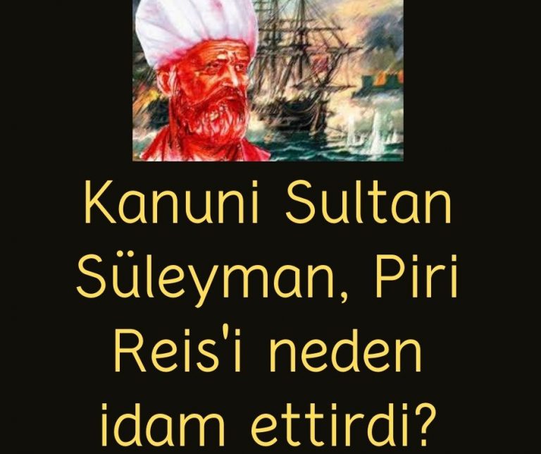 Kanuni Sultan Süleyman, Piri Reis’i neden idam ettirdi?