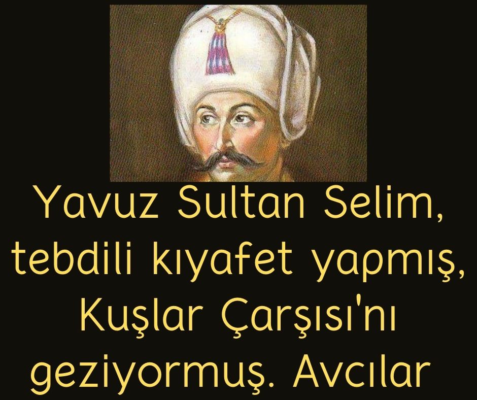 Yavuz Sultan Selim, tebdili kıyafet yapmış, Kuşlar Çarşısı'nı geziyormuş. Avcılar