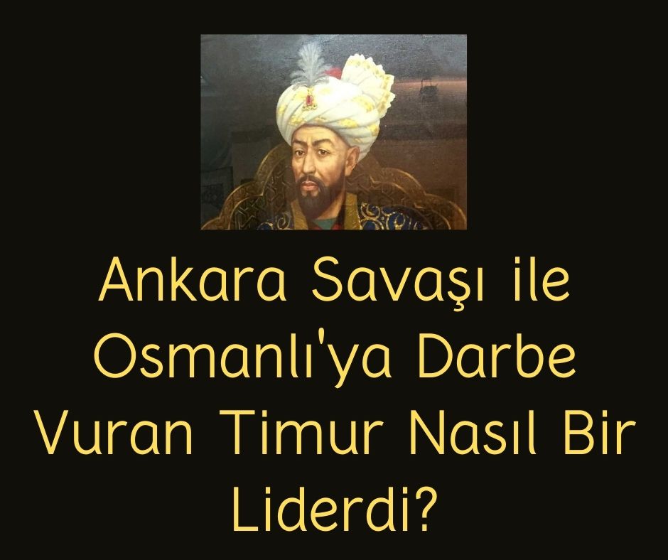 Ankara Savaşı ile Osmanlı'ya Darbe Vuran Timur Nasıl Bir Liderdi?