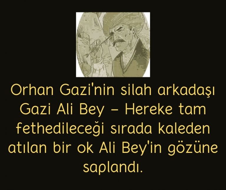 Orhan Gazi’nin silah arkadaşı Gazi Ali Bey – Hereke tam fethedileceği sırada kaleden atılan bir ok Ali Bey’in gözüne saplandı.