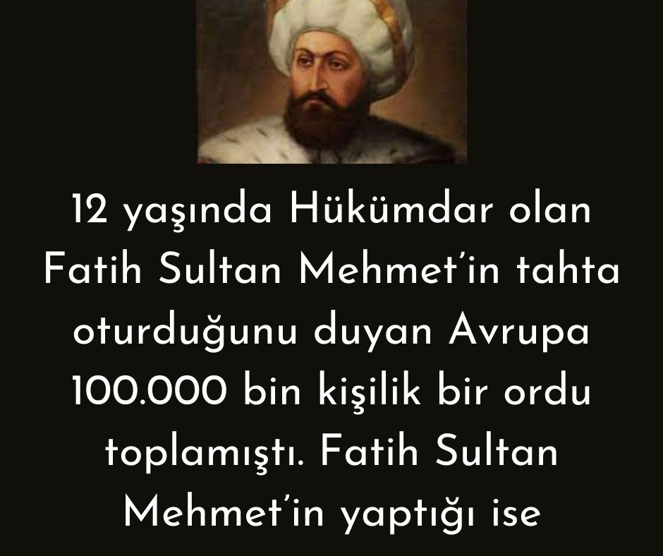 12 yaşında Hükümdar olan Fatih Sultan Mehmet'in tahta oturduğunu duyan Avrupa 100.000 bin kişilik bir ordu toplamıştı. Fatih Sultan Mehmet'in yaptığı ise