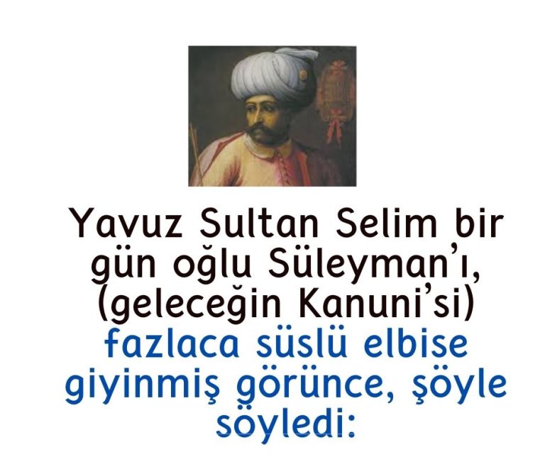 Yavuz Sultan Selim bir gün oğlu Süleyman’ı, (geleceğin Kanuni’si) fazlaca süslü elbise giyinmiş görünce, şöyle söyledi: