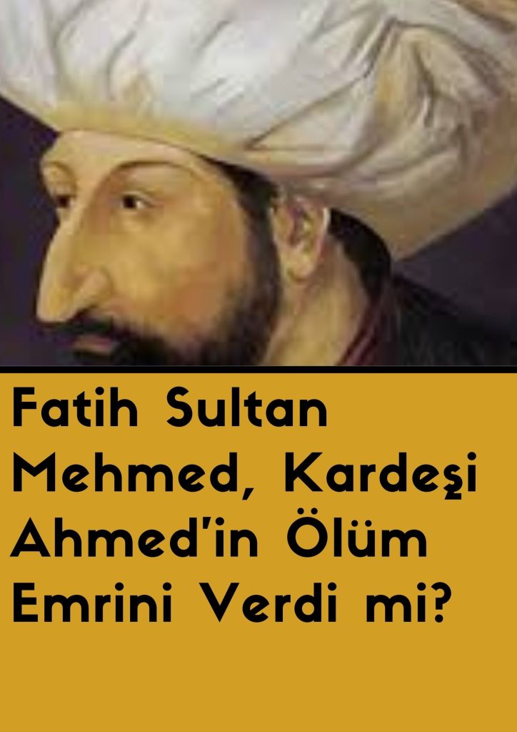 Fatih Sultan Mehmed, Kardeşi Ahmed'in Ölüm Emrini Verdi mi?