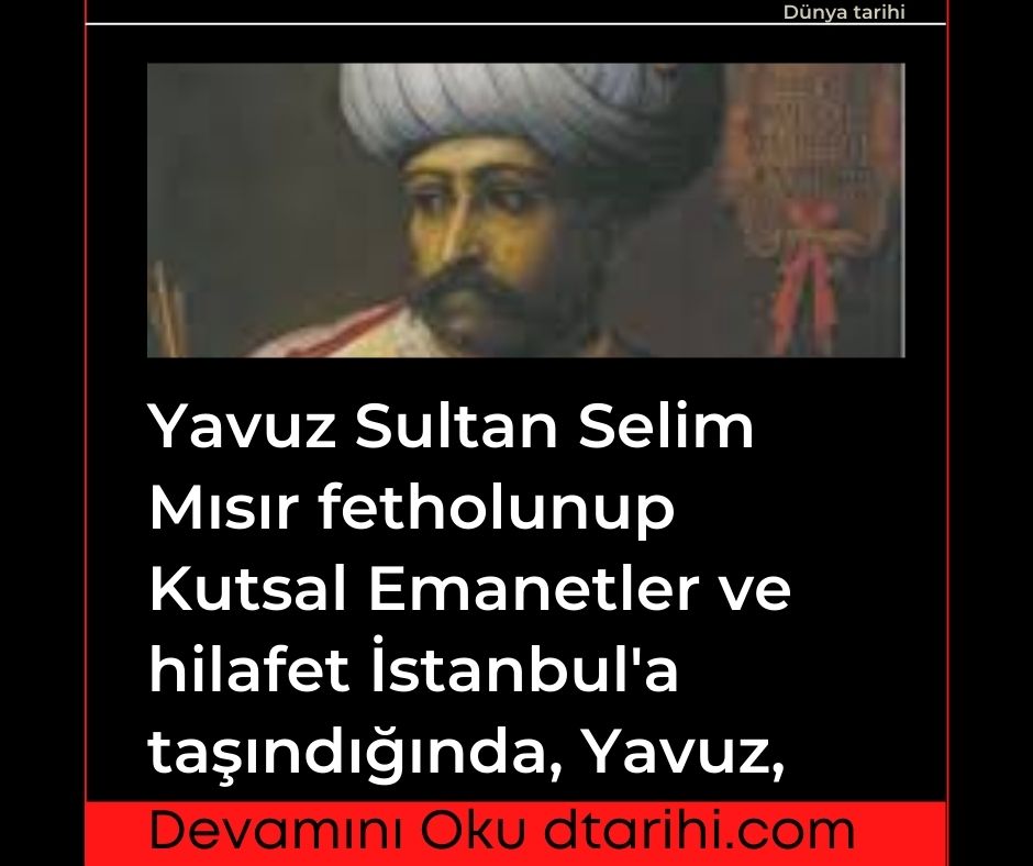 Yavuz Sultan Selim Mısır fetholunup Kutsal Emanetler ve hilafet İstanbul'a taşındığında, Yavuz,