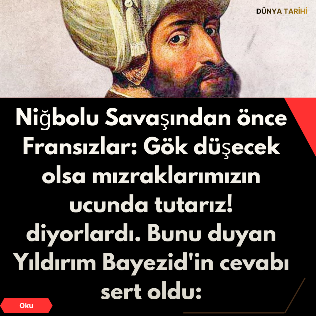 Niğbolu Savaşından önce Fransızlar: Gök düşecek olsa mızraklarımızın ucunda tutarız! diyorlardı. Bunu duyan Yıldırım Bayezid’in cevabı sert oldu: