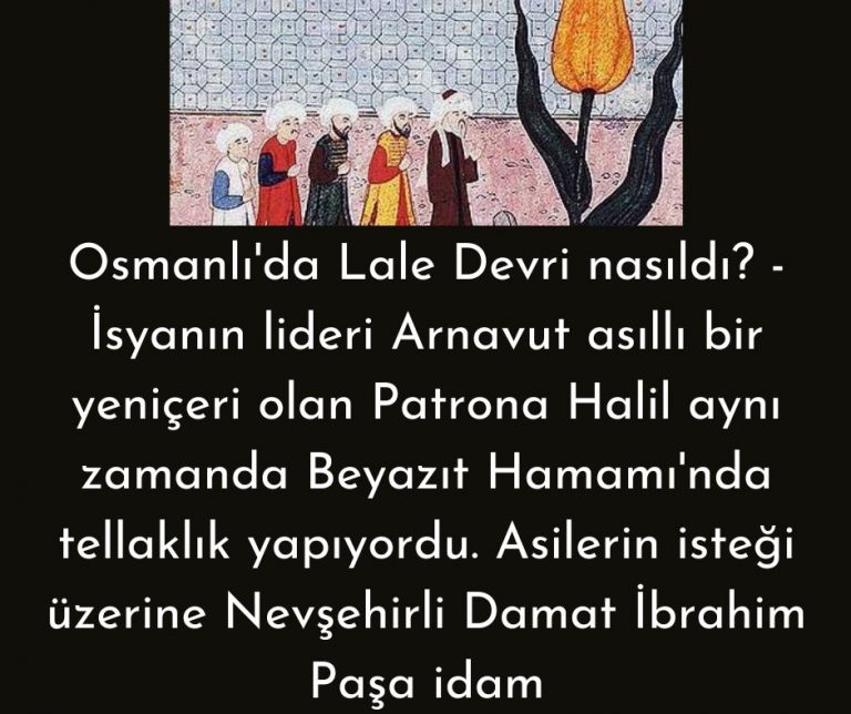 Osmanlı’da Lale Devri nasıldı? – İsyanın lideri Arnavut asıllı bir yeniçeri olan Patrona Halil aynı zamanda Beyazıt Hamamı’nda tellaklık yapıyordu. Asilerin isteği üzerine Nevşehirli Damat İbrahim Paşa idam