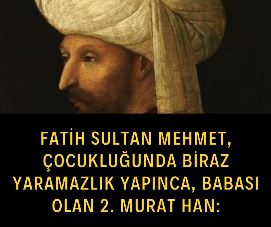 Fatih Sultan Mehmet, çocukluğunda biraz yaramazlık yapınca, babası olan 2. Murat Han:
