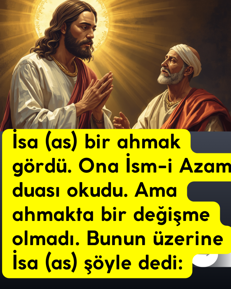 İsa (as) bir ahmak gördü. Ona İsm-i Azam duası okudu. Ama ahmakta bir değişme olmadı. Bunun üzerine İsa (as) şöyle dedi: