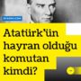 Atatürk’ün hayran olduğu komutan kimdi?
