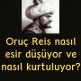 Oruç Reis nasıl esir düşüyor ve nasıl kurtuluyor?