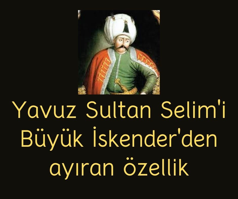 Yavuz Sultan Selim'i Büyük İskender'den ayıran özellik